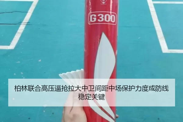 柏林联合高压逼抢拉大中卫间距中场保护力度成防线稳定关键